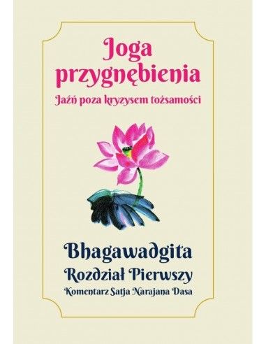 JOGA PRZYGNĘBIENIA. Jaźń poza kryzysem tożsamości. Bhagawadgita Rozdział Pierwszy - Satja Narajana Dasa